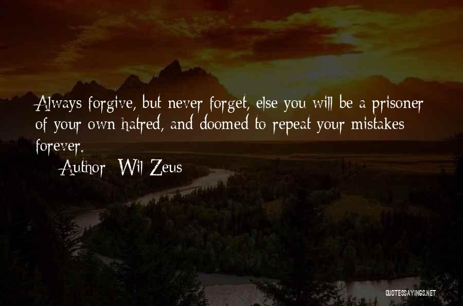 Wil Zeus Quotes: Always Forgive, But Never Forget, Else You Will Be A Prisoner Of Your Own Hatred, And Doomed To Repeat Your