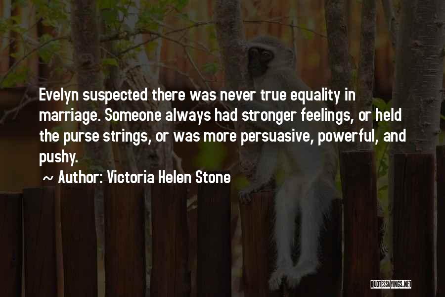 Victoria Helen Stone Quotes: Evelyn Suspected There Was Never True Equality In Marriage. Someone Always Had Stronger Feelings, Or Held The Purse Strings, Or