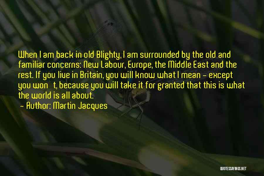 Martin Jacques Quotes: When I Am Back In Old Blighty, I Am Surrounded By The Old And Familiar Concerns: New Labour, Europe, The