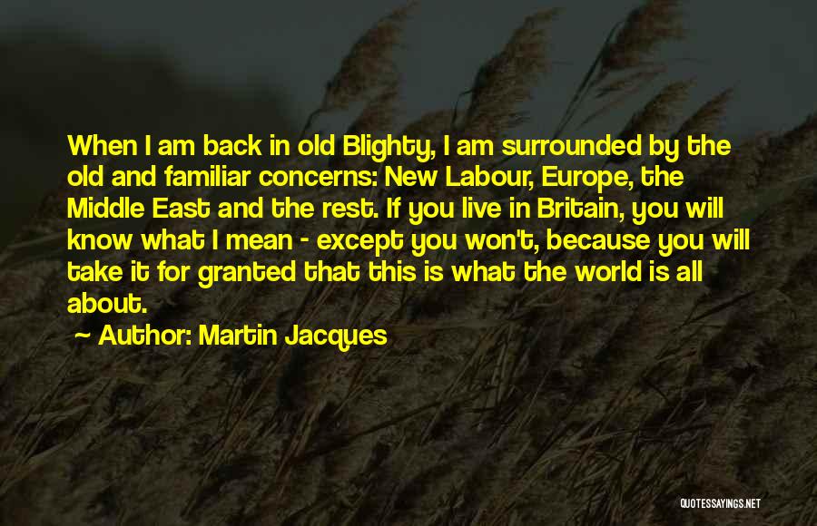 Martin Jacques Quotes: When I Am Back In Old Blighty, I Am Surrounded By The Old And Familiar Concerns: New Labour, Europe, The