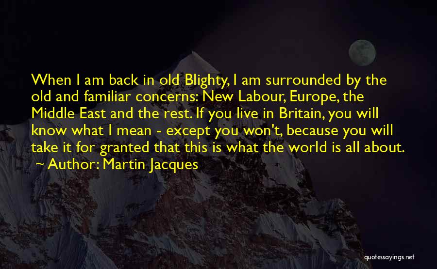 Martin Jacques Quotes: When I Am Back In Old Blighty, I Am Surrounded By The Old And Familiar Concerns: New Labour, Europe, The