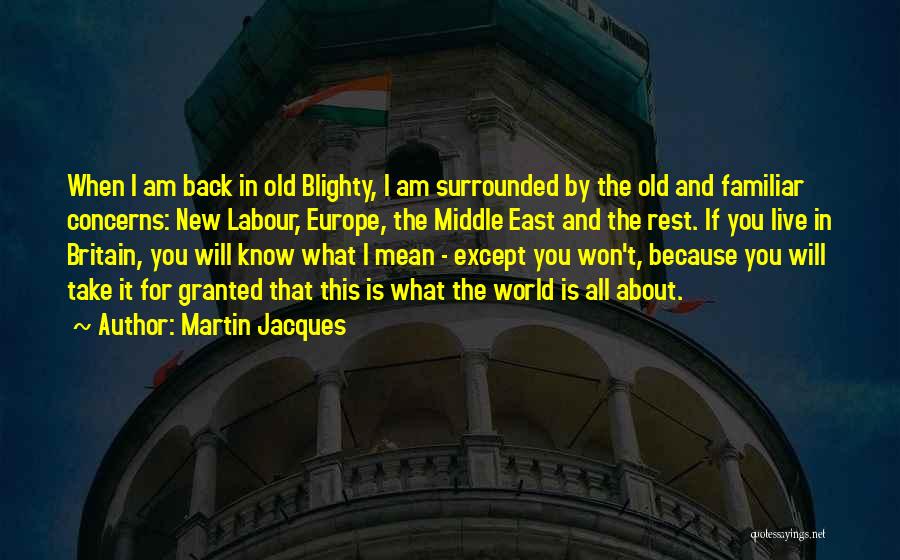 Martin Jacques Quotes: When I Am Back In Old Blighty, I Am Surrounded By The Old And Familiar Concerns: New Labour, Europe, The