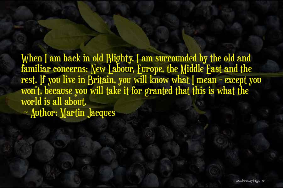 Martin Jacques Quotes: When I Am Back In Old Blighty, I Am Surrounded By The Old And Familiar Concerns: New Labour, Europe, The