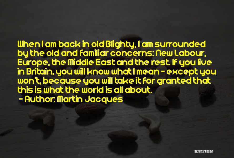 Martin Jacques Quotes: When I Am Back In Old Blighty, I Am Surrounded By The Old And Familiar Concerns: New Labour, Europe, The