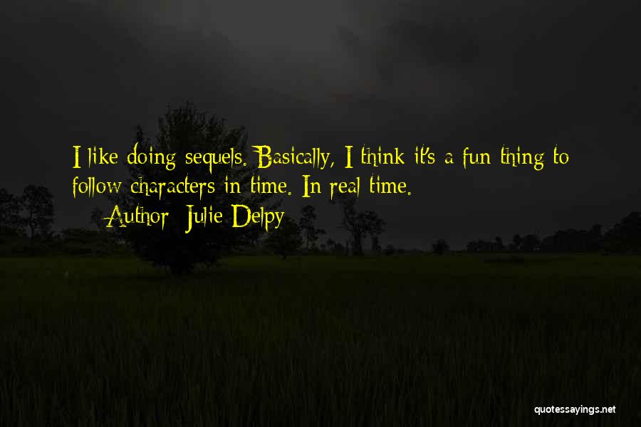 Julie Delpy Quotes: I Like Doing Sequels. Basically, I Think It's A Fun Thing To Follow Characters In Time. In Real Time.