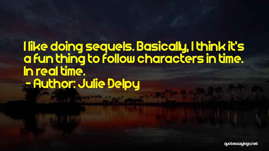 Julie Delpy Quotes: I Like Doing Sequels. Basically, I Think It's A Fun Thing To Follow Characters In Time. In Real Time.