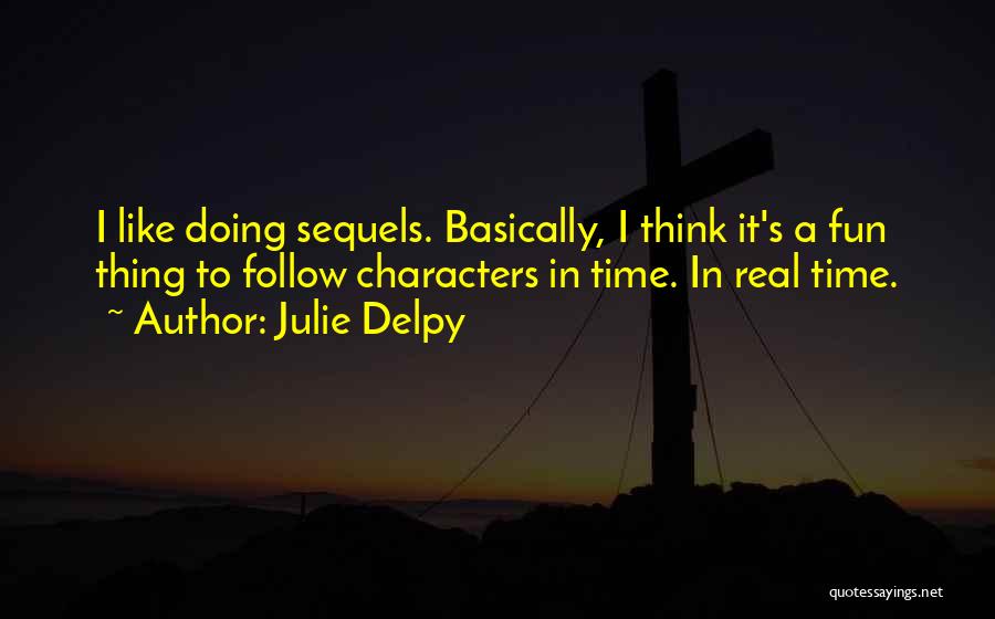 Julie Delpy Quotes: I Like Doing Sequels. Basically, I Think It's A Fun Thing To Follow Characters In Time. In Real Time.