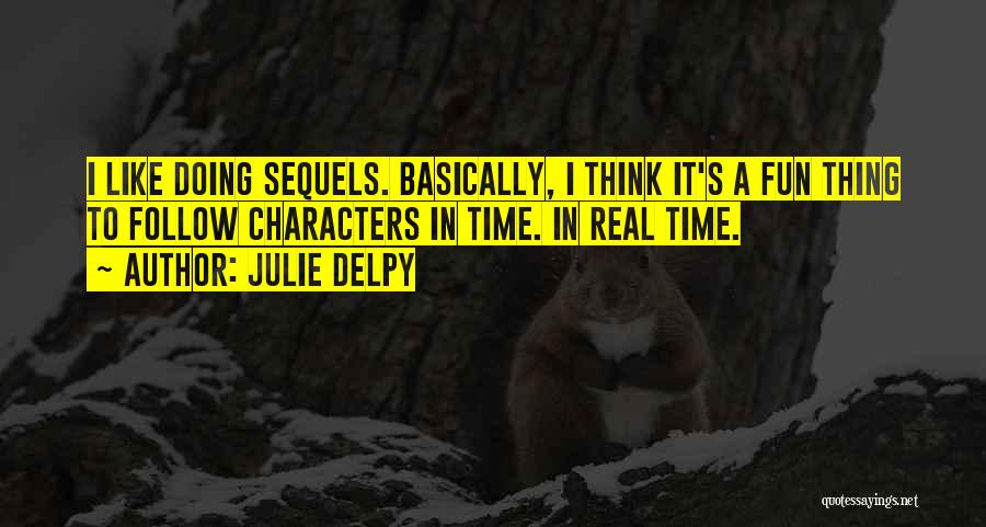 Julie Delpy Quotes: I Like Doing Sequels. Basically, I Think It's A Fun Thing To Follow Characters In Time. In Real Time.