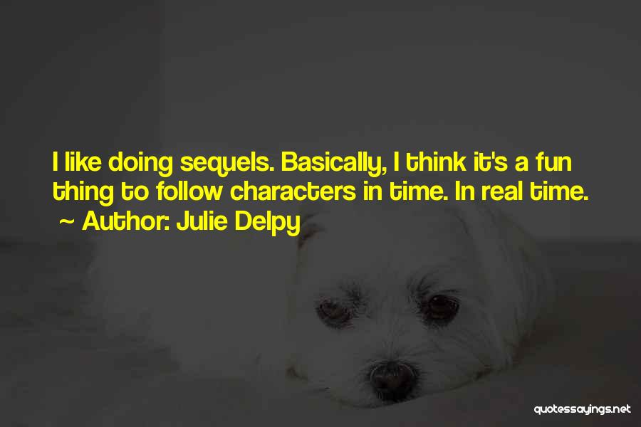 Julie Delpy Quotes: I Like Doing Sequels. Basically, I Think It's A Fun Thing To Follow Characters In Time. In Real Time.