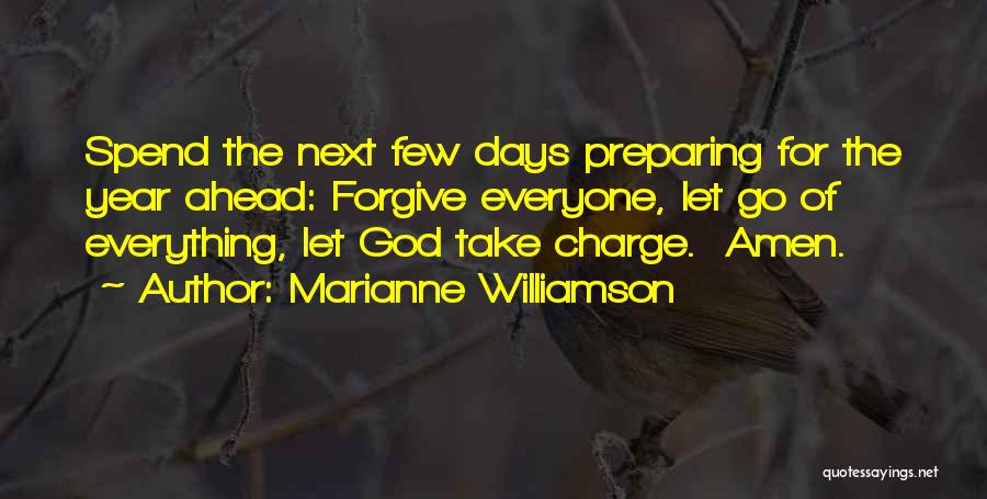 Marianne Williamson Quotes: Spend The Next Few Days Preparing For The Year Ahead: Forgive Everyone, Let Go Of Everything, Let God Take Charge.