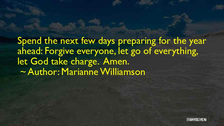 Marianne Williamson Quotes: Spend The Next Few Days Preparing For The Year Ahead: Forgive Everyone, Let Go Of Everything, Let God Take Charge.