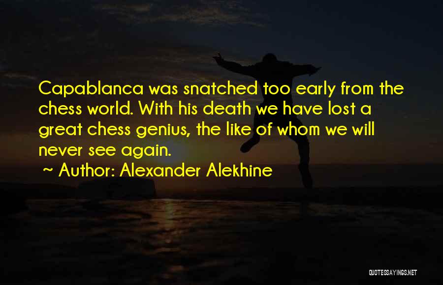 Alexander Alekhine Quotes: Capablanca Was Snatched Too Early From The Chess World. With His Death We Have Lost A Great Chess Genius, The