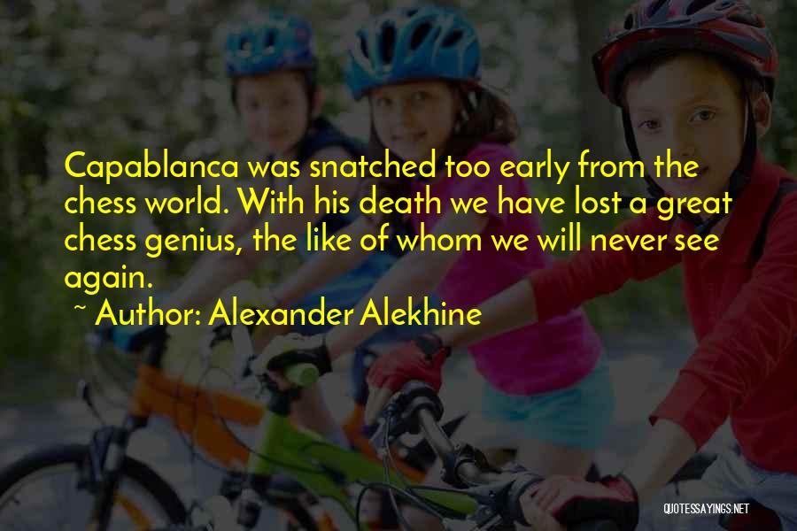 Alexander Alekhine Quotes: Capablanca Was Snatched Too Early From The Chess World. With His Death We Have Lost A Great Chess Genius, The