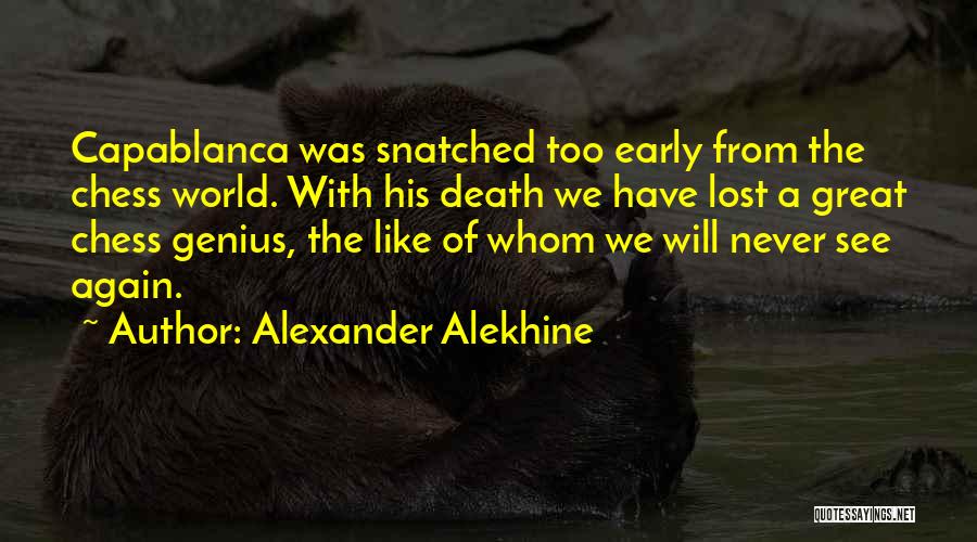 Alexander Alekhine Quotes: Capablanca Was Snatched Too Early From The Chess World. With His Death We Have Lost A Great Chess Genius, The
