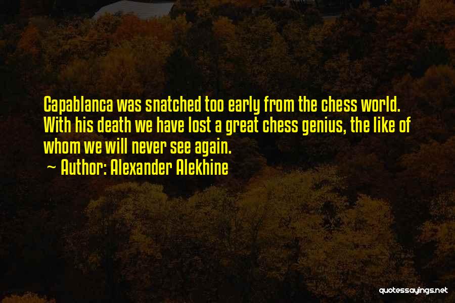 Alexander Alekhine Quotes: Capablanca Was Snatched Too Early From The Chess World. With His Death We Have Lost A Great Chess Genius, The