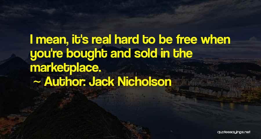 Jack Nicholson Quotes: I Mean, It's Real Hard To Be Free When You're Bought And Sold In The Marketplace.