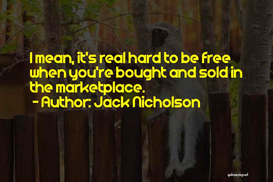 Jack Nicholson Quotes: I Mean, It's Real Hard To Be Free When You're Bought And Sold In The Marketplace.