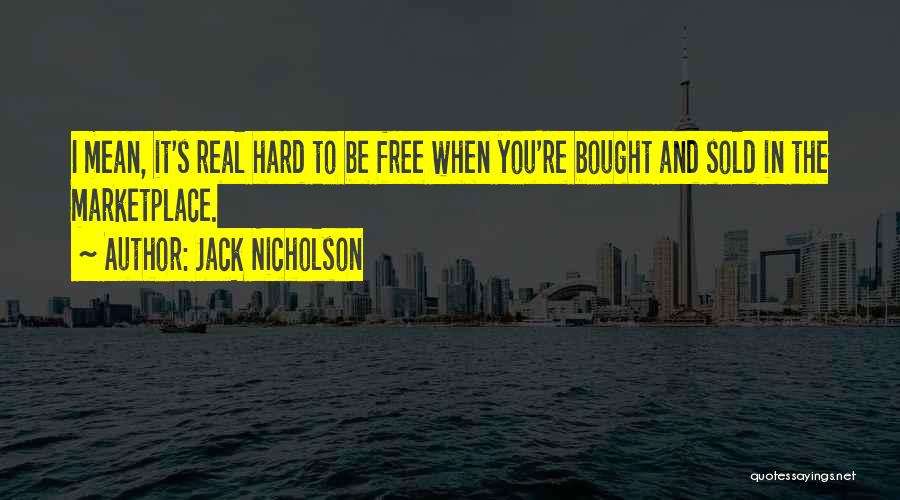 Jack Nicholson Quotes: I Mean, It's Real Hard To Be Free When You're Bought And Sold In The Marketplace.