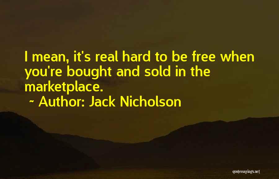 Jack Nicholson Quotes: I Mean, It's Real Hard To Be Free When You're Bought And Sold In The Marketplace.