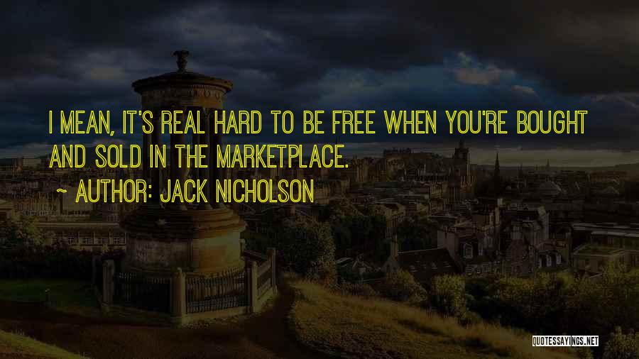 Jack Nicholson Quotes: I Mean, It's Real Hard To Be Free When You're Bought And Sold In The Marketplace.