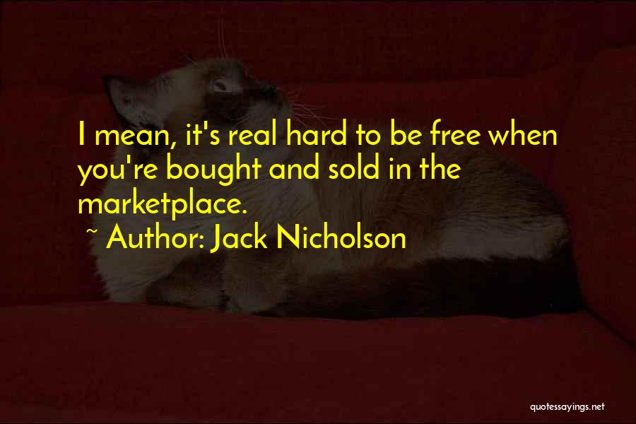 Jack Nicholson Quotes: I Mean, It's Real Hard To Be Free When You're Bought And Sold In The Marketplace.