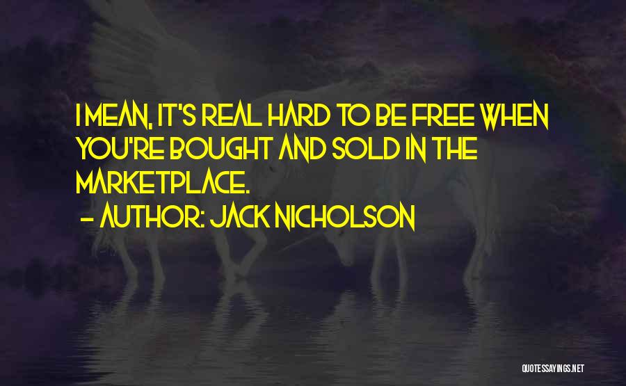 Jack Nicholson Quotes: I Mean, It's Real Hard To Be Free When You're Bought And Sold In The Marketplace.