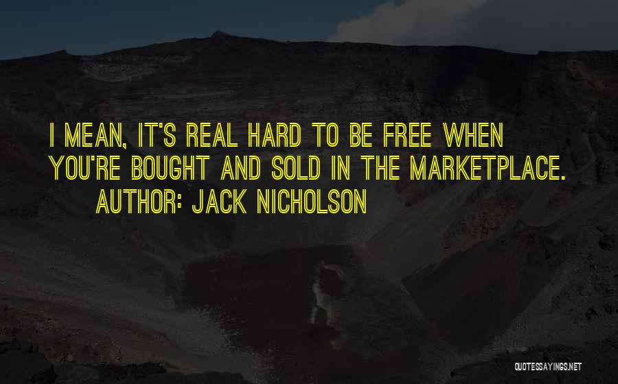 Jack Nicholson Quotes: I Mean, It's Real Hard To Be Free When You're Bought And Sold In The Marketplace.