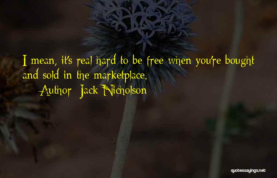 Jack Nicholson Quotes: I Mean, It's Real Hard To Be Free When You're Bought And Sold In The Marketplace.