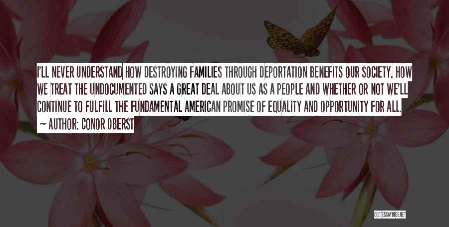 Conor Oberst Quotes: I'll Never Understand How Destroying Families Through Deportation Benefits Our Society. How We Treat The Undocumented Says A Great Deal