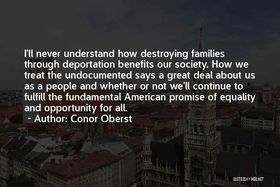 Conor Oberst Quotes: I'll Never Understand How Destroying Families Through Deportation Benefits Our Society. How We Treat The Undocumented Says A Great Deal