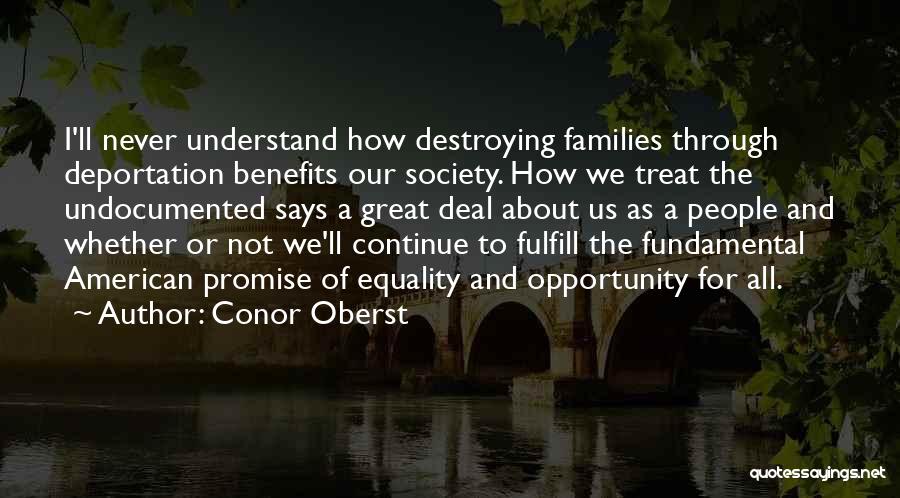 Conor Oberst Quotes: I'll Never Understand How Destroying Families Through Deportation Benefits Our Society. How We Treat The Undocumented Says A Great Deal