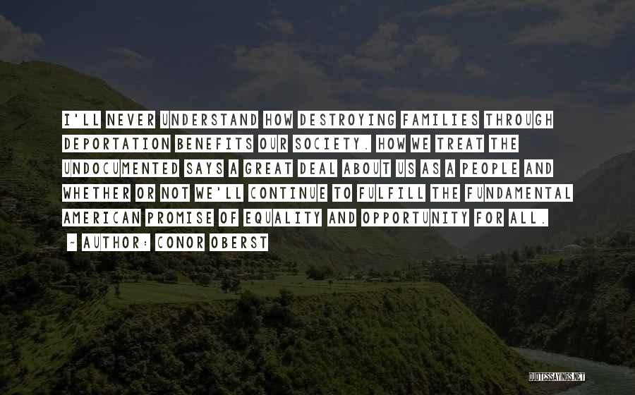 Conor Oberst Quotes: I'll Never Understand How Destroying Families Through Deportation Benefits Our Society. How We Treat The Undocumented Says A Great Deal