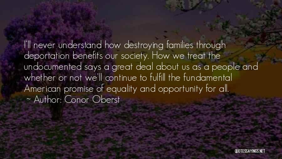 Conor Oberst Quotes: I'll Never Understand How Destroying Families Through Deportation Benefits Our Society. How We Treat The Undocumented Says A Great Deal