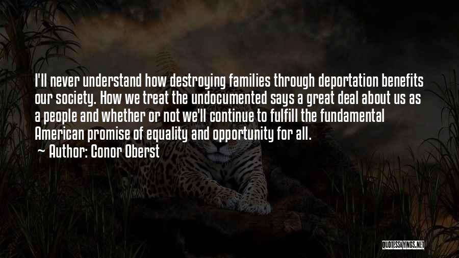 Conor Oberst Quotes: I'll Never Understand How Destroying Families Through Deportation Benefits Our Society. How We Treat The Undocumented Says A Great Deal