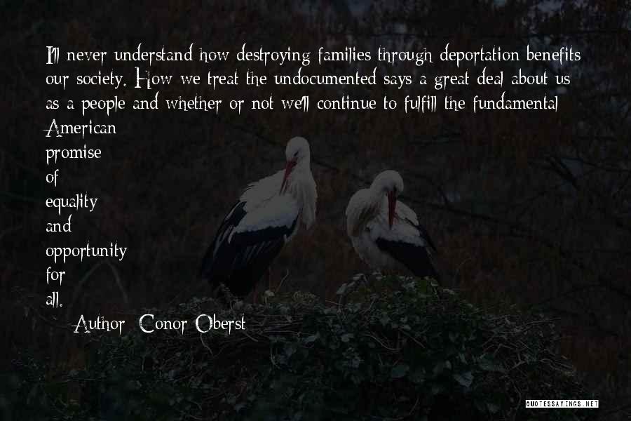 Conor Oberst Quotes: I'll Never Understand How Destroying Families Through Deportation Benefits Our Society. How We Treat The Undocumented Says A Great Deal