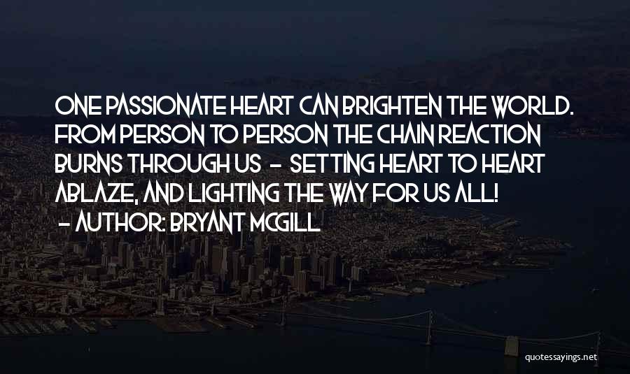 Bryant McGill Quotes: One Passionate Heart Can Brighten The World. From Person To Person The Chain Reaction Burns Through Us - Setting Heart