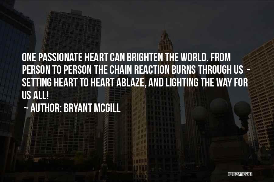 Bryant McGill Quotes: One Passionate Heart Can Brighten The World. From Person To Person The Chain Reaction Burns Through Us - Setting Heart