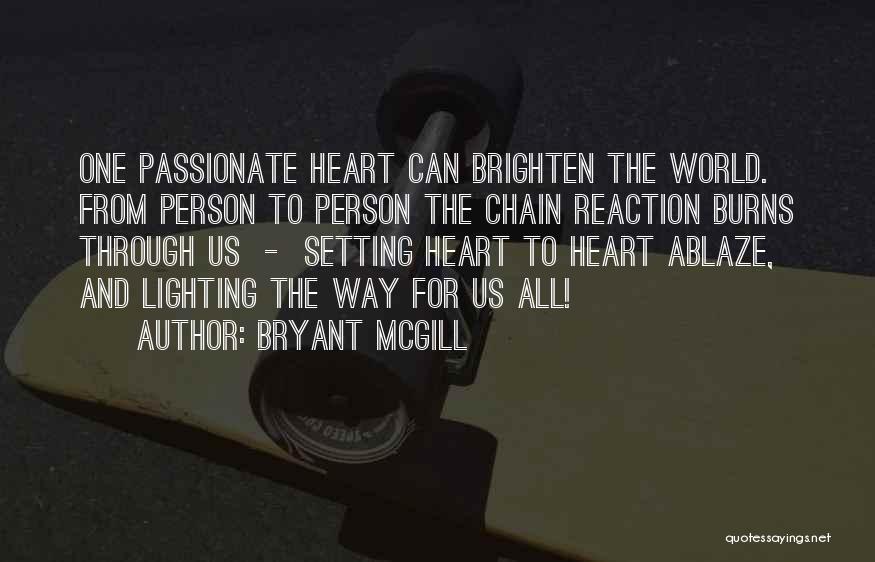 Bryant McGill Quotes: One Passionate Heart Can Brighten The World. From Person To Person The Chain Reaction Burns Through Us - Setting Heart