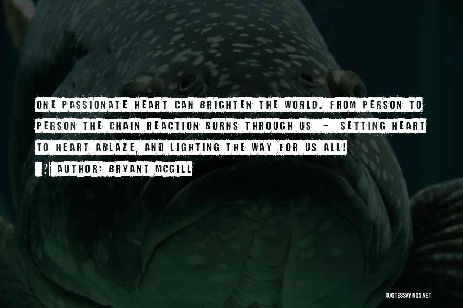 Bryant McGill Quotes: One Passionate Heart Can Brighten The World. From Person To Person The Chain Reaction Burns Through Us - Setting Heart