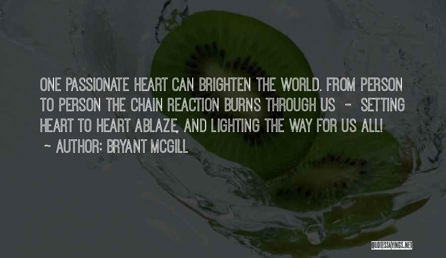Bryant McGill Quotes: One Passionate Heart Can Brighten The World. From Person To Person The Chain Reaction Burns Through Us - Setting Heart