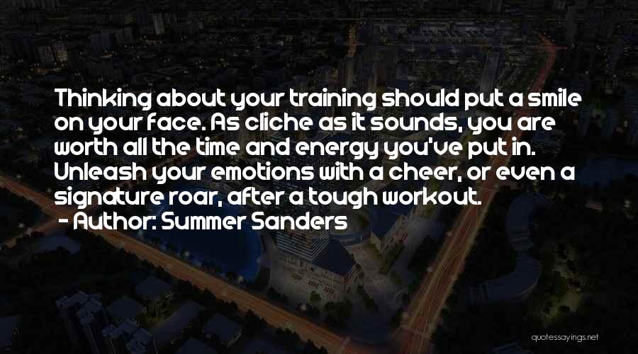 Summer Sanders Quotes: Thinking About Your Training Should Put A Smile On Your Face. As Cliche As It Sounds, You Are Worth All