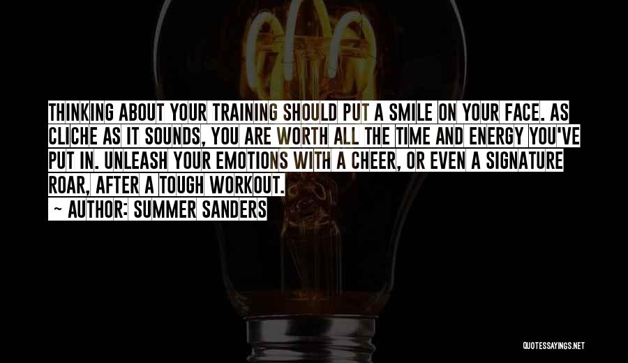 Summer Sanders Quotes: Thinking About Your Training Should Put A Smile On Your Face. As Cliche As It Sounds, You Are Worth All