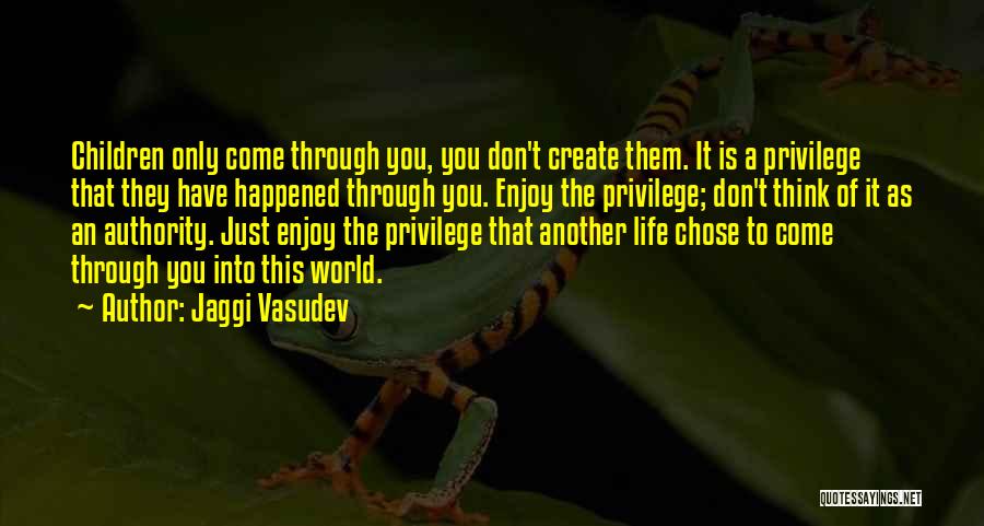 Jaggi Vasudev Quotes: Children Only Come Through You, You Don't Create Them. It Is A Privilege That They Have Happened Through You. Enjoy