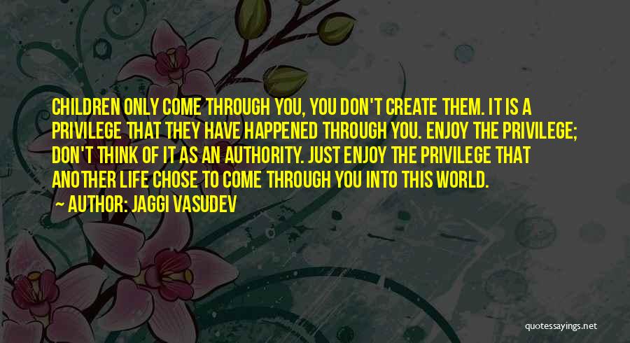Jaggi Vasudev Quotes: Children Only Come Through You, You Don't Create Them. It Is A Privilege That They Have Happened Through You. Enjoy