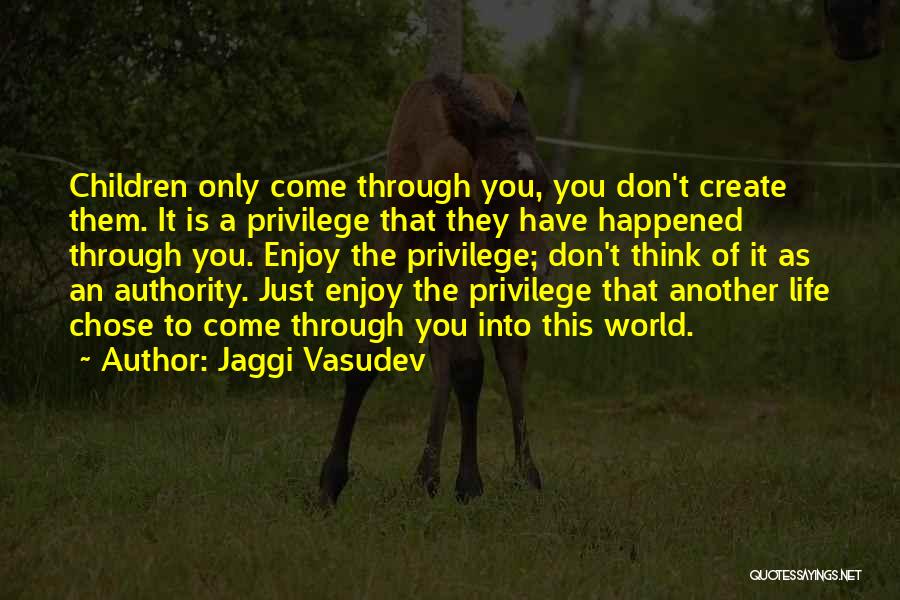Jaggi Vasudev Quotes: Children Only Come Through You, You Don't Create Them. It Is A Privilege That They Have Happened Through You. Enjoy