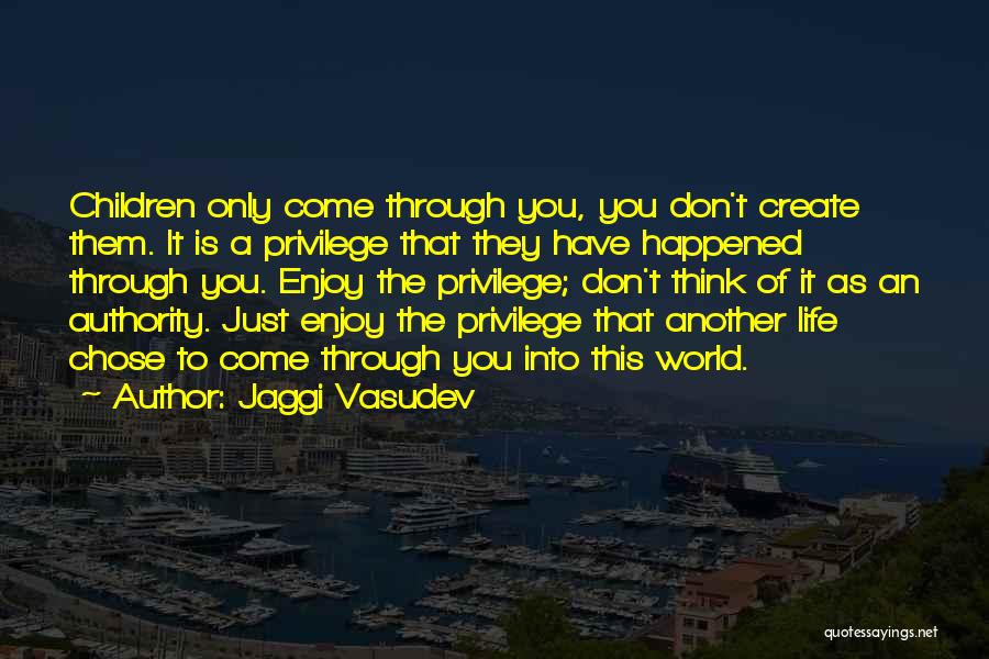 Jaggi Vasudev Quotes: Children Only Come Through You, You Don't Create Them. It Is A Privilege That They Have Happened Through You. Enjoy