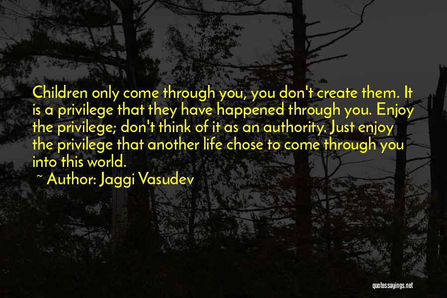 Jaggi Vasudev Quotes: Children Only Come Through You, You Don't Create Them. It Is A Privilege That They Have Happened Through You. Enjoy