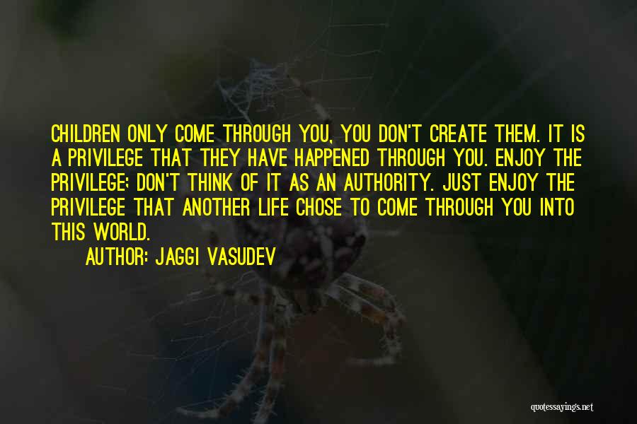 Jaggi Vasudev Quotes: Children Only Come Through You, You Don't Create Them. It Is A Privilege That They Have Happened Through You. Enjoy