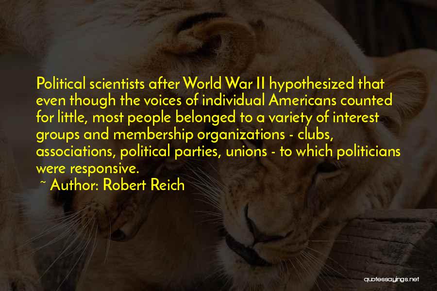 Robert Reich Quotes: Political Scientists After World War Ii Hypothesized That Even Though The Voices Of Individual Americans Counted For Little, Most People