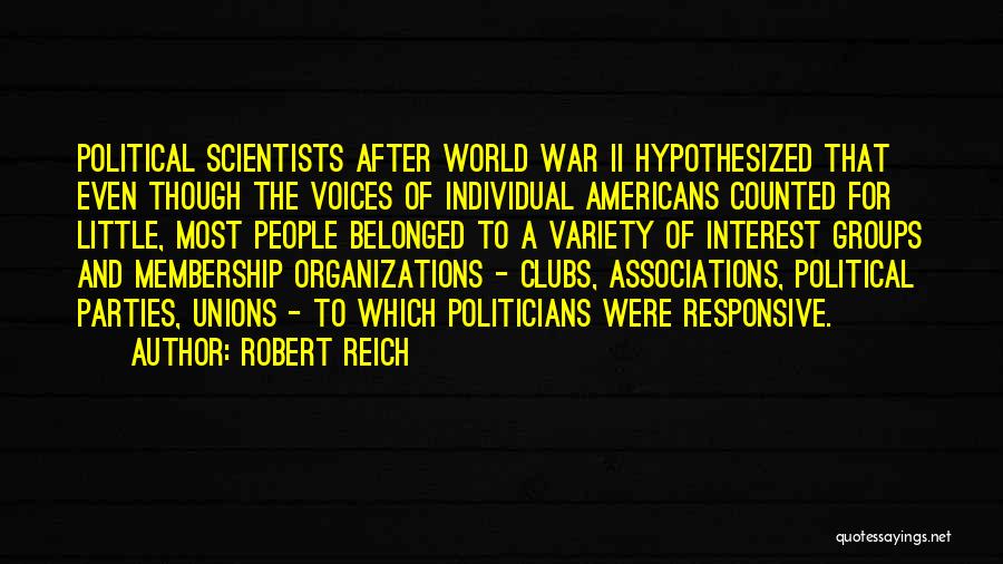 Robert Reich Quotes: Political Scientists After World War Ii Hypothesized That Even Though The Voices Of Individual Americans Counted For Little, Most People